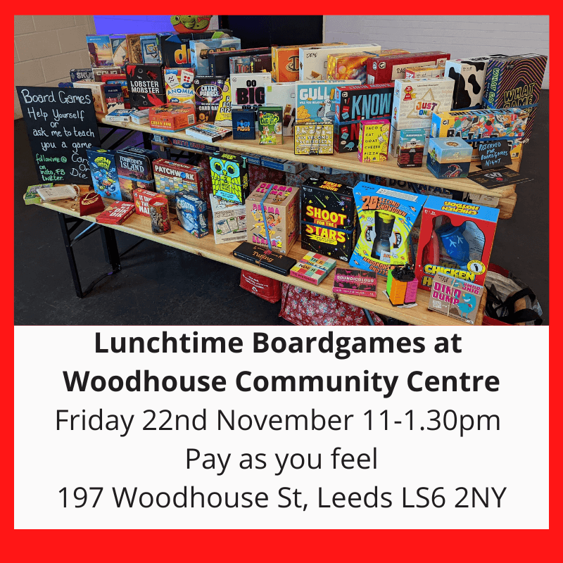 Lunchtime Boardgames at Woodhouse Community centre, Friday 22nd November 11-1.30pm Pay as you feel. 197 Woodhouse Street, Leeds LS6 2NY