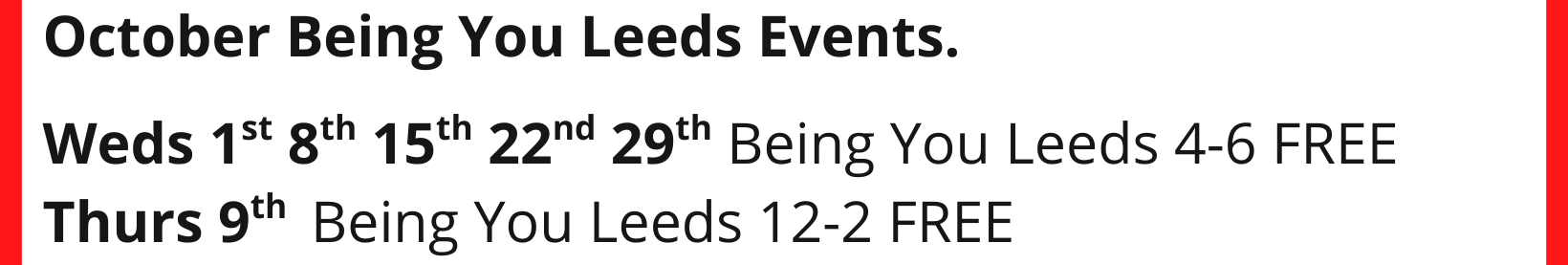 October Being You Leeds Events. Weds 1st 8th 15th 22nd 29th Being You Leeds 4-6 FREE Thurs 9th Being You Leeds 12-2 FREE