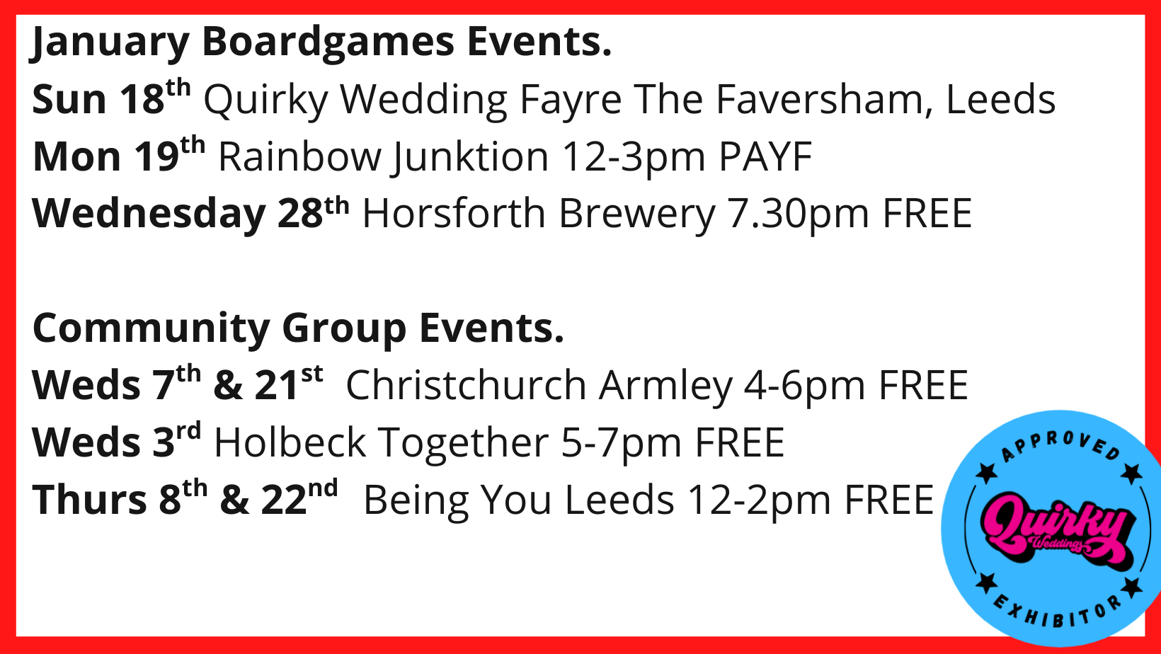 January Boardgames Events. Sun 18th Quirky Wedding Fayre The Faversham Leeds Mon 19th Rainbow Junktion 12-3pm PAYF Wednesday 28th Horsforth Brewery 7.30pm FREE Community Group Events. Weds 7th & 21st Christchurch Armley 4-6pm FREE Weds 3rd Holbeck Together 5-7pm FREE Thurs 8th & 22nd Being You Leeds 12-2pm FREE