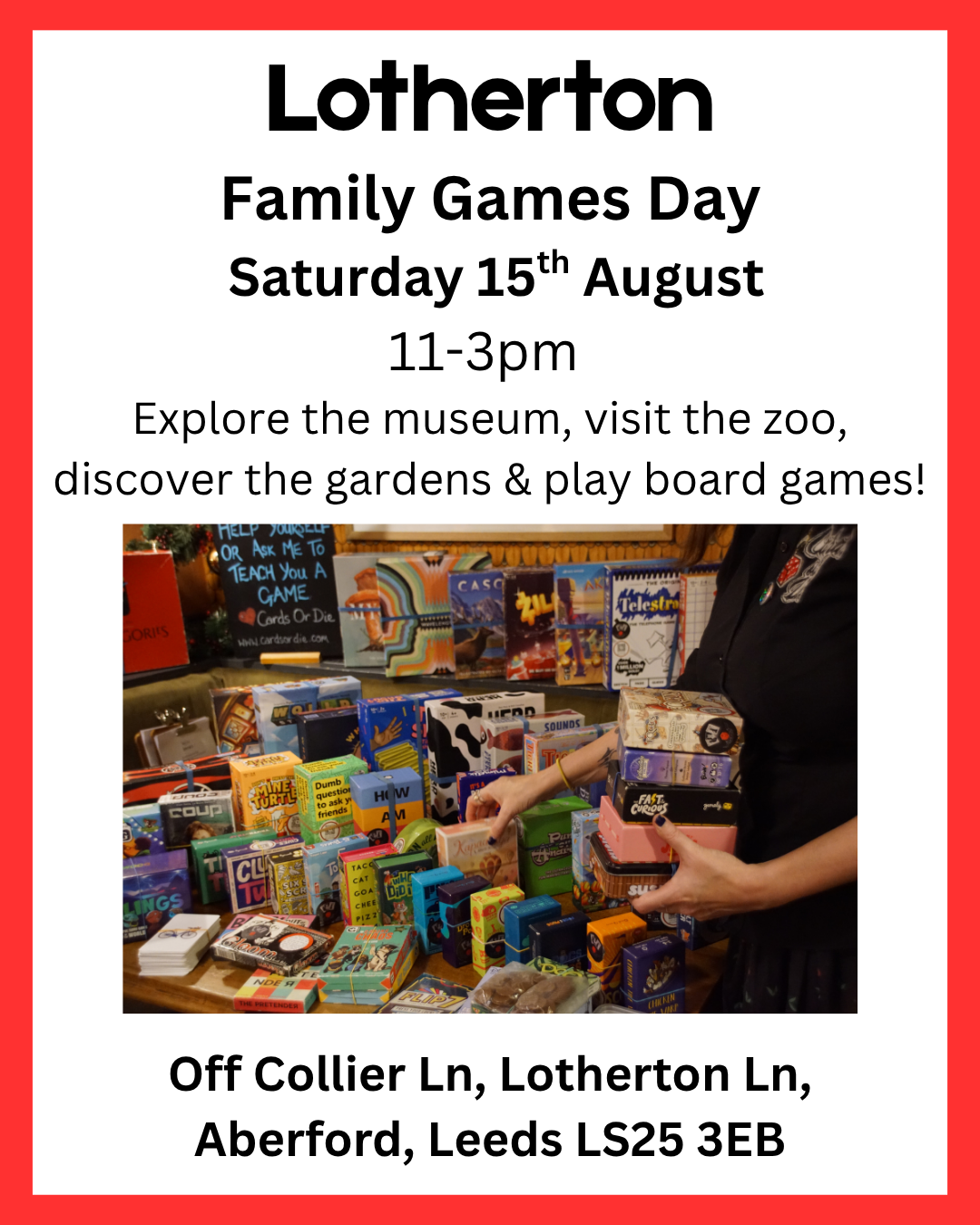 Lotherton Family Games Day Saturday 15th August 11-3pm Explore the museum, visit the zoo, discover the gardens & play board games! Off Collier Ln, Lotherton Ln, Aberford, Leeds LS25 3EB